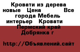 Кровати из дерева новые › Цена ­ 8 000 - Все города Мебель, интерьер » Кровати   . Пермский край,Добрянка г.